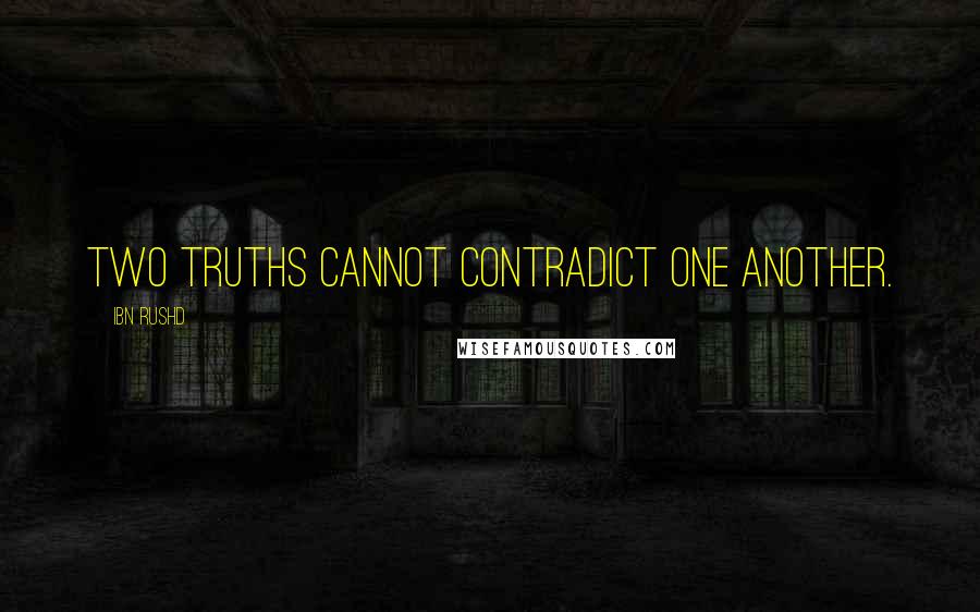 Ibn Rushd Quotes: Two truths cannot contradict one another.