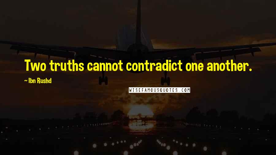 Ibn Rushd Quotes: Two truths cannot contradict one another.