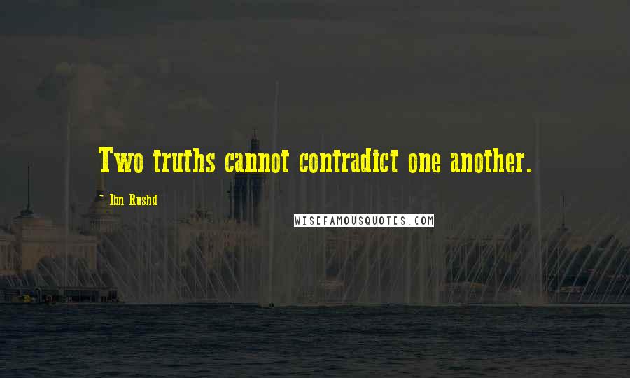 Ibn Rushd Quotes: Two truths cannot contradict one another.