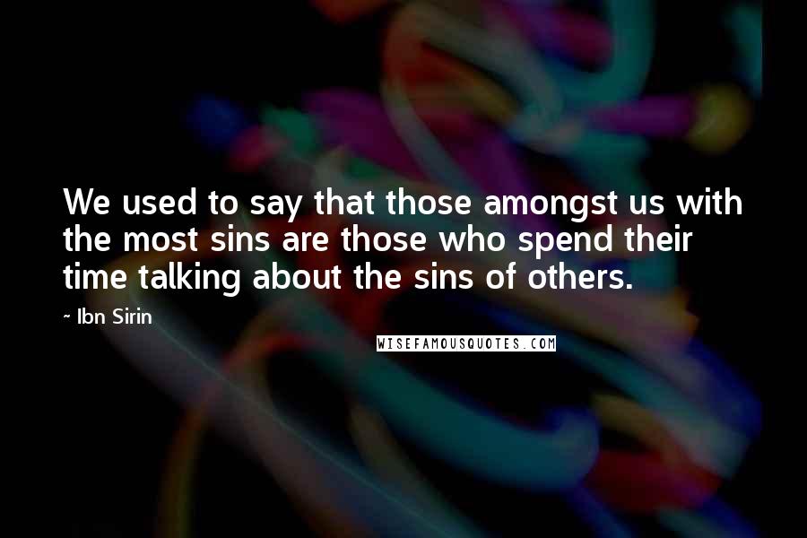 Ibn Sirin Quotes: We used to say that those amongst us with the most sins are those who spend their time talking about the sins of others.