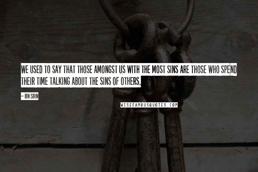 Ibn Sirin Quotes: We used to say that those amongst us with the most sins are those who spend their time talking about the sins of others.