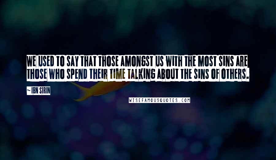 Ibn Sirin Quotes: We used to say that those amongst us with the most sins are those who spend their time talking about the sins of others.