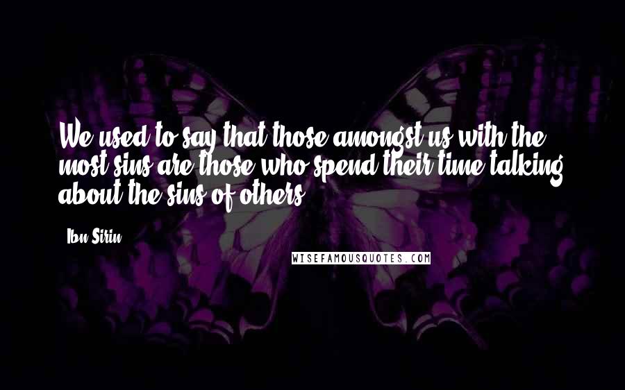 Ibn Sirin Quotes: We used to say that those amongst us with the most sins are those who spend their time talking about the sins of others.