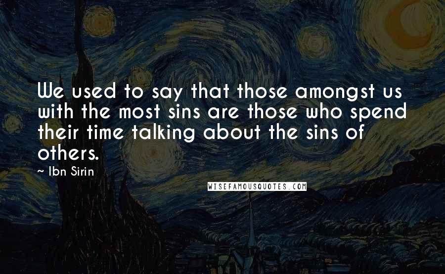 Ibn Sirin Quotes: We used to say that those amongst us with the most sins are those who spend their time talking about the sins of others.
