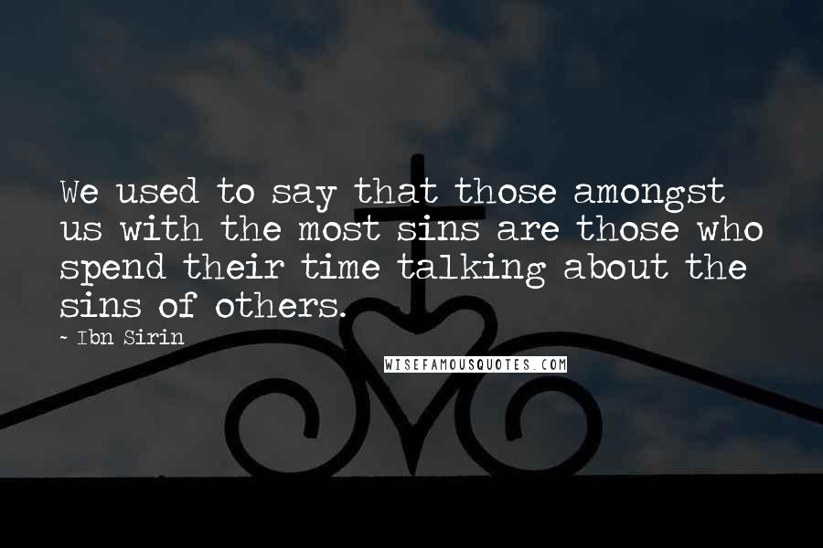 Ibn Sirin Quotes: We used to say that those amongst us with the most sins are those who spend their time talking about the sins of others.