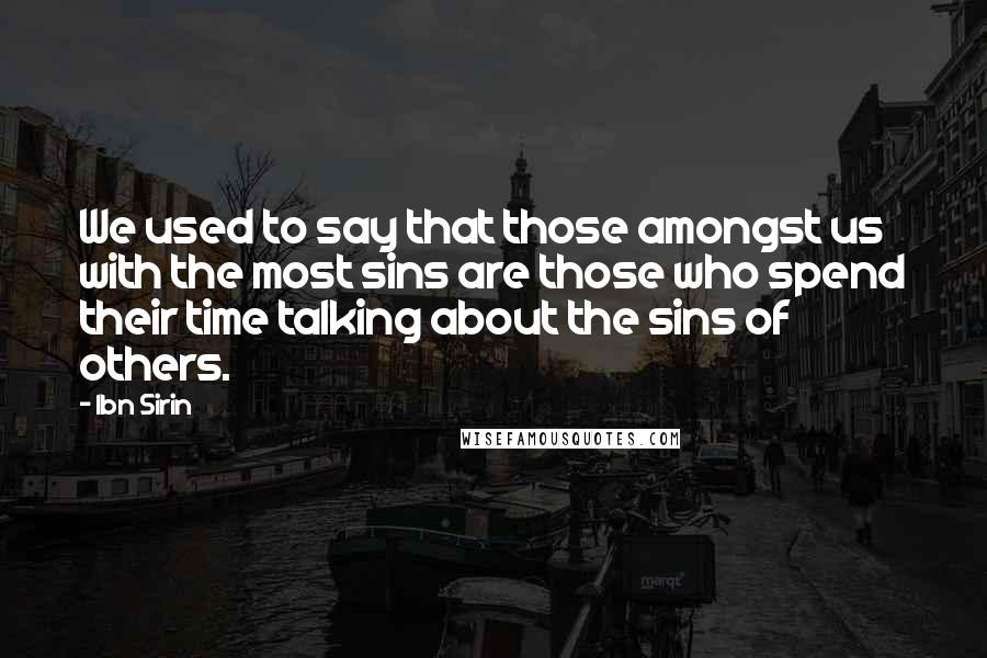 Ibn Sirin Quotes: We used to say that those amongst us with the most sins are those who spend their time talking about the sins of others.