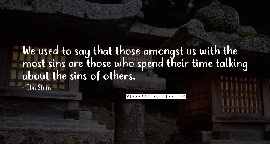 Ibn Sirin Quotes: We used to say that those amongst us with the most sins are those who spend their time talking about the sins of others.