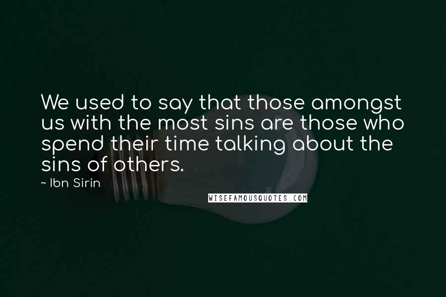 Ibn Sirin Quotes: We used to say that those amongst us with the most sins are those who spend their time talking about the sins of others.