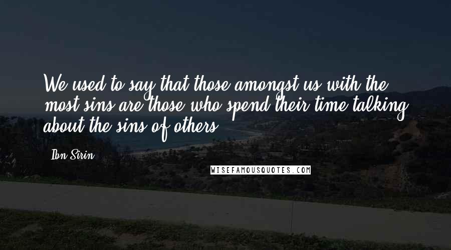 Ibn Sirin Quotes: We used to say that those amongst us with the most sins are those who spend their time talking about the sins of others.