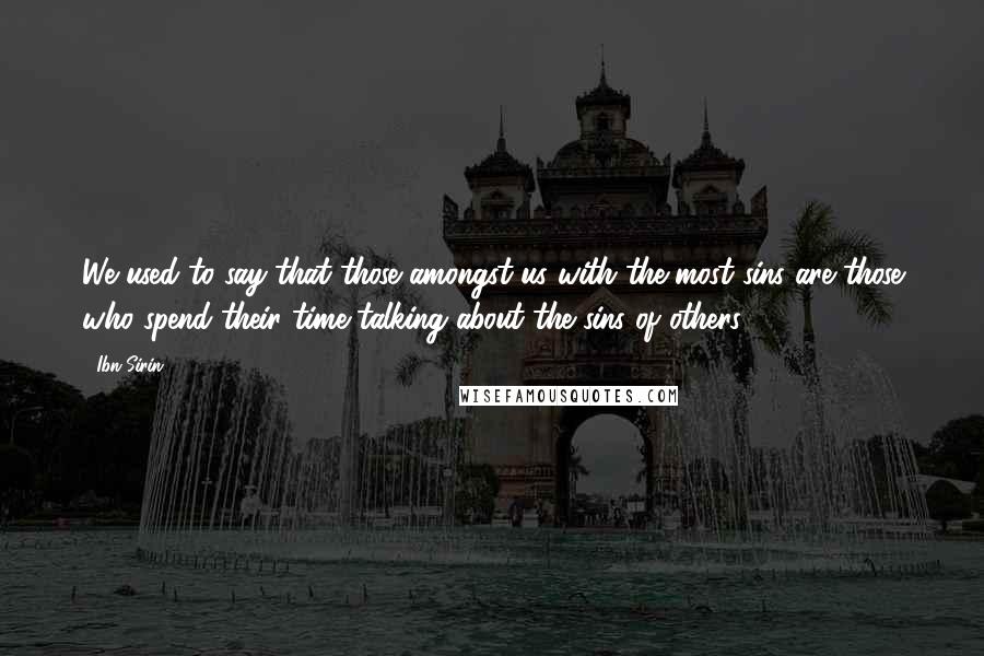 Ibn Sirin Quotes: We used to say that those amongst us with the most sins are those who spend their time talking about the sins of others.