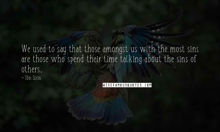 Ibn Sirin Quotes: We used to say that those amongst us with the most sins are those who spend their time talking about the sins of others.