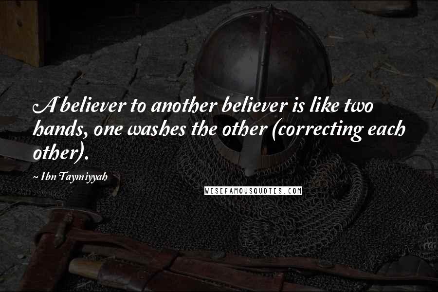 Ibn Taymiyyah Quotes: A believer to another believer is like two hands, one washes the other (correcting each other).