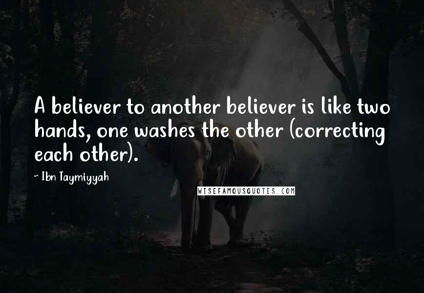 Ibn Taymiyyah Quotes: A believer to another believer is like two hands, one washes the other (correcting each other).