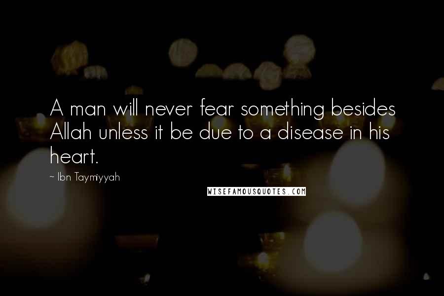 Ibn Taymiyyah Quotes: A man will never fear something besides Allah unless it be due to a disease in his heart.