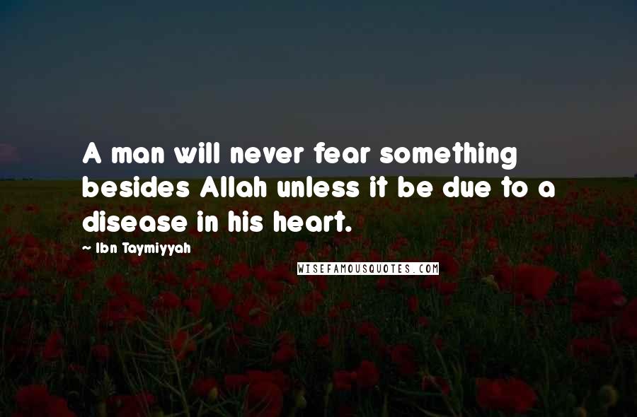 Ibn Taymiyyah Quotes: A man will never fear something besides Allah unless it be due to a disease in his heart.