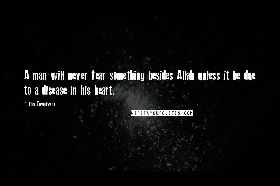 Ibn Taymiyyah Quotes: A man will never fear something besides Allah unless it be due to a disease in his heart.