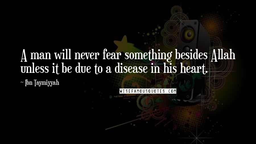 Ibn Taymiyyah Quotes: A man will never fear something besides Allah unless it be due to a disease in his heart.