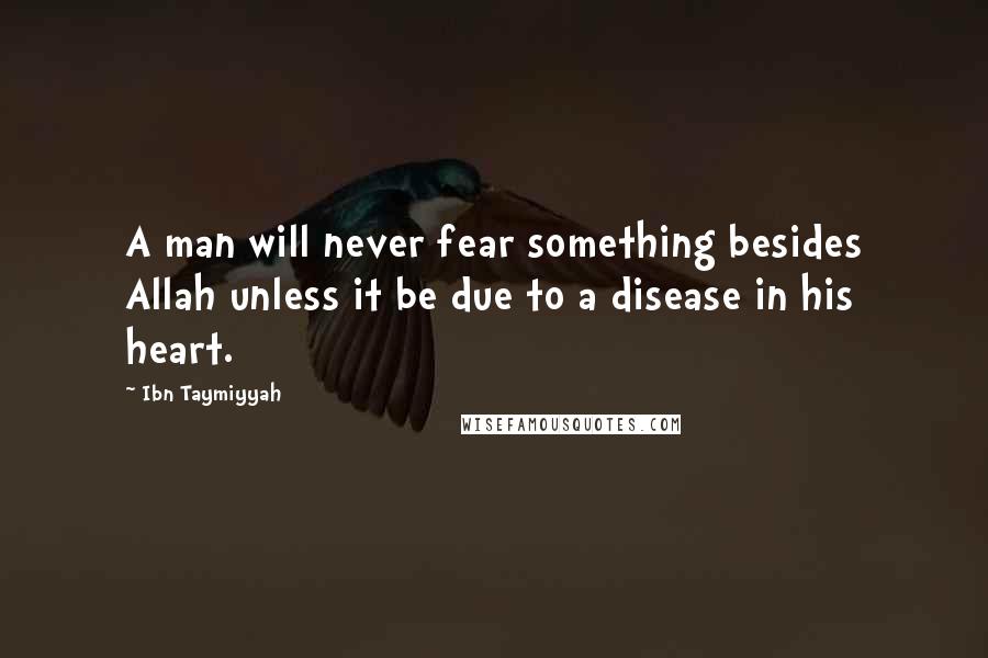 Ibn Taymiyyah Quotes: A man will never fear something besides Allah unless it be due to a disease in his heart.