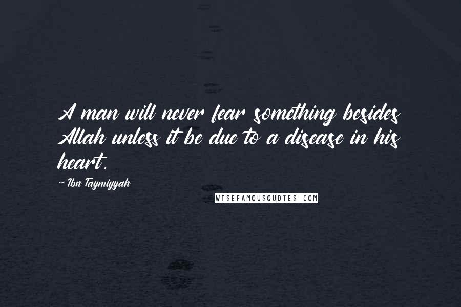 Ibn Taymiyyah Quotes: A man will never fear something besides Allah unless it be due to a disease in his heart.