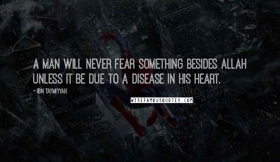 Ibn Taymiyyah Quotes: A man will never fear something besides Allah unless it be due to a disease in his heart.