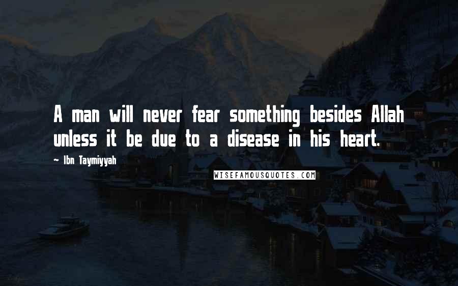 Ibn Taymiyyah Quotes: A man will never fear something besides Allah unless it be due to a disease in his heart.