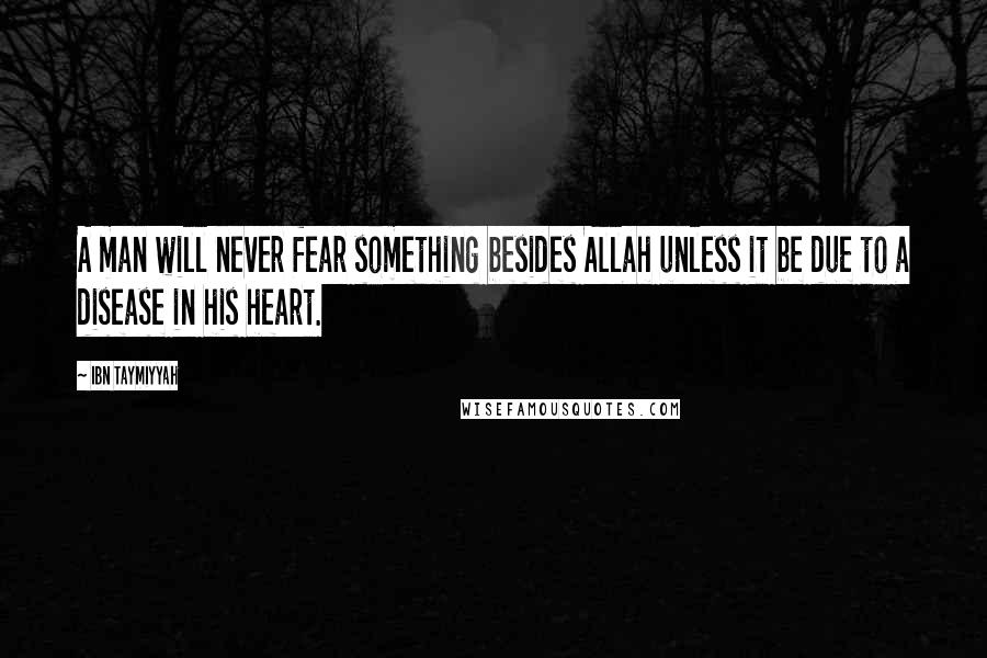 Ibn Taymiyyah Quotes: A man will never fear something besides Allah unless it be due to a disease in his heart.