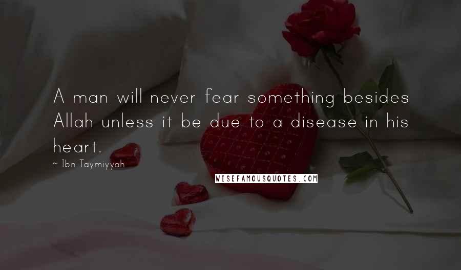 Ibn Taymiyyah Quotes: A man will never fear something besides Allah unless it be due to a disease in his heart.