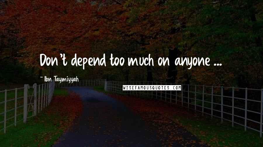 Ibn Taymiyyah Quotes: Don't depend too much on anyone ...