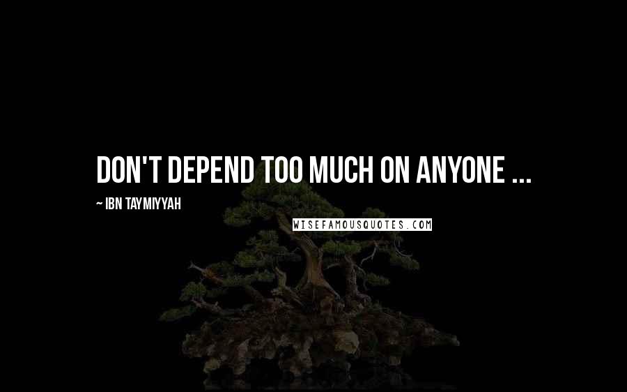 Ibn Taymiyyah Quotes: Don't depend too much on anyone ...
