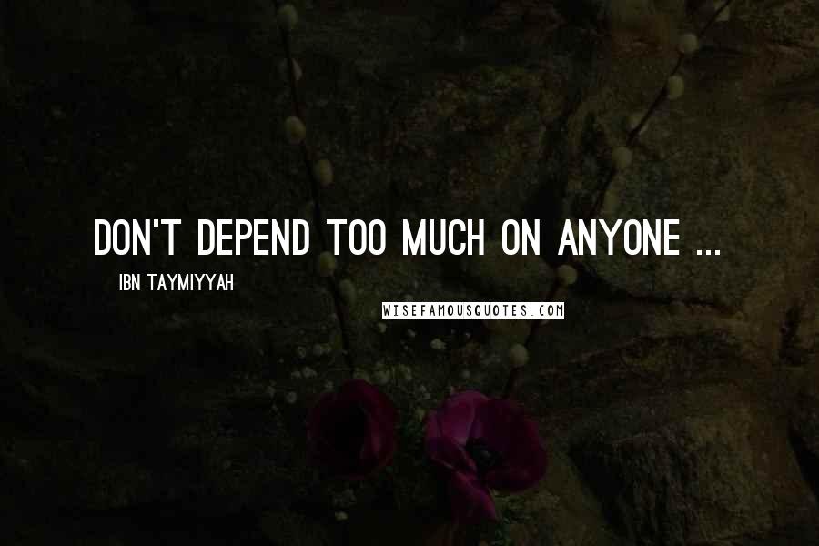 Ibn Taymiyyah Quotes: Don't depend too much on anyone ...