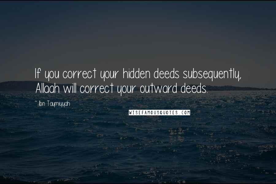 Ibn Taymiyyah Quotes: If you correct your hidden deeds subsequently, Allaah will correct your outward deeds.