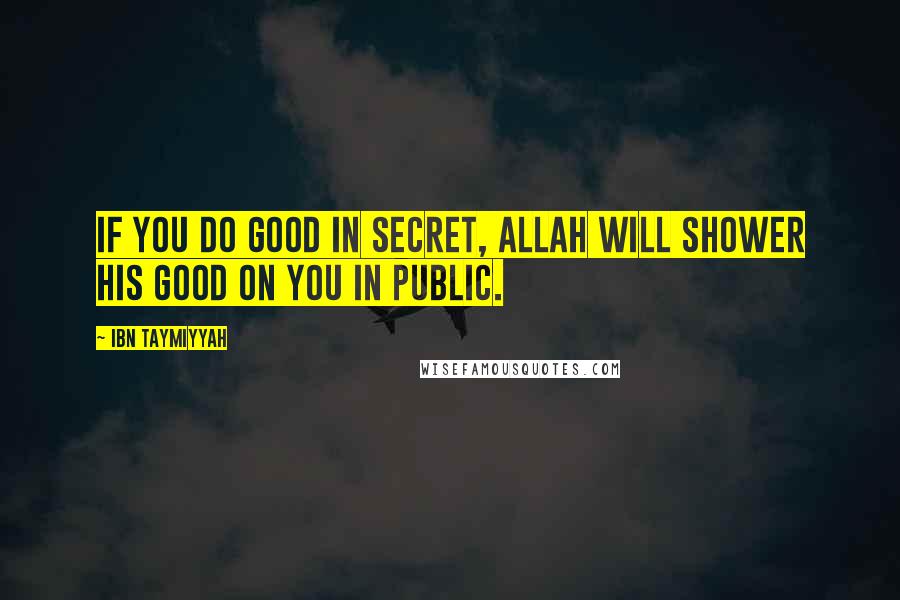 Ibn Taymiyyah Quotes: If you do good in secret, Allah will shower His good on you in public.