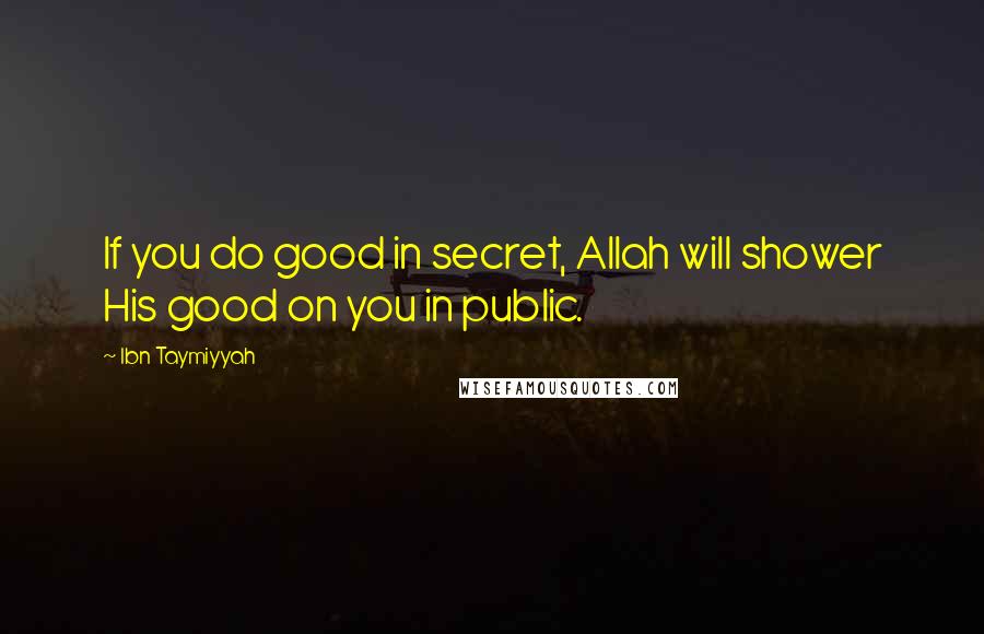 Ibn Taymiyyah Quotes: If you do good in secret, Allah will shower His good on you in public.