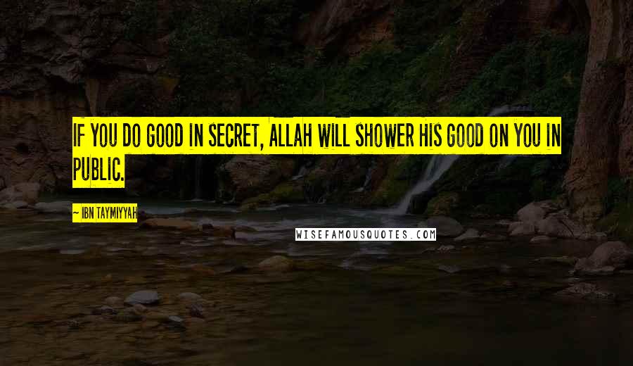 Ibn Taymiyyah Quotes: If you do good in secret, Allah will shower His good on you in public.