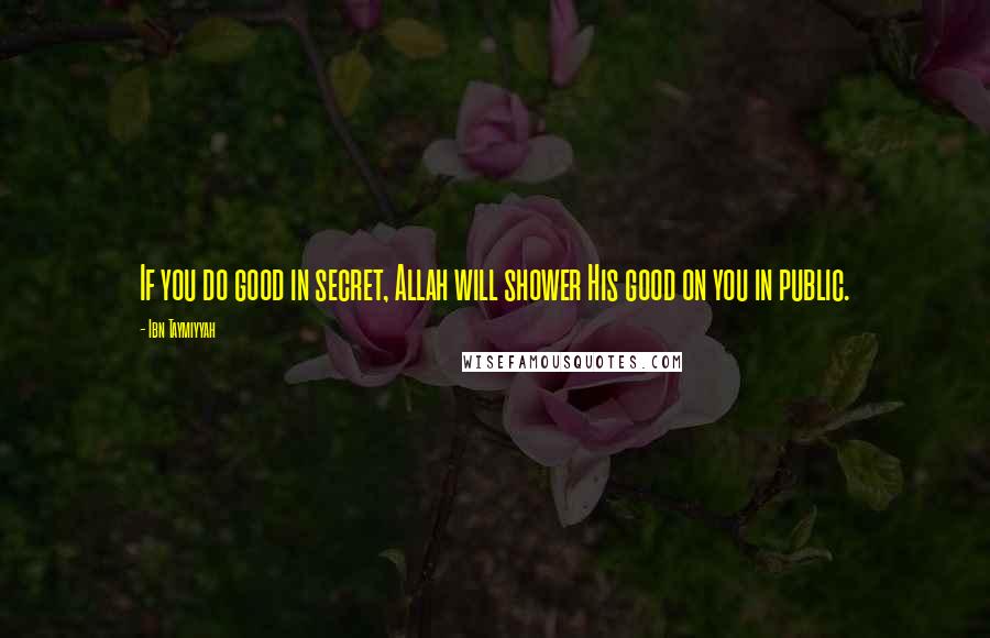 Ibn Taymiyyah Quotes: If you do good in secret, Allah will shower His good on you in public.