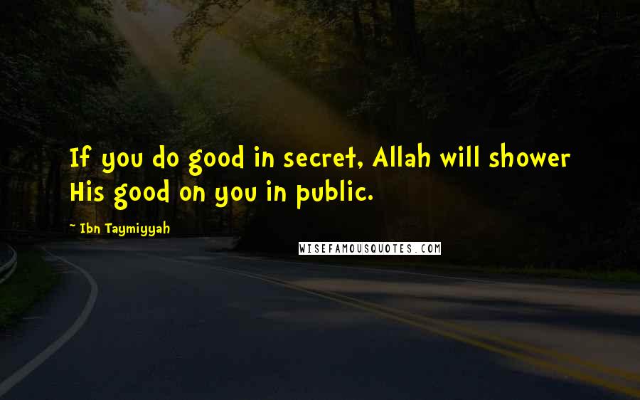 Ibn Taymiyyah Quotes: If you do good in secret, Allah will shower His good on you in public.