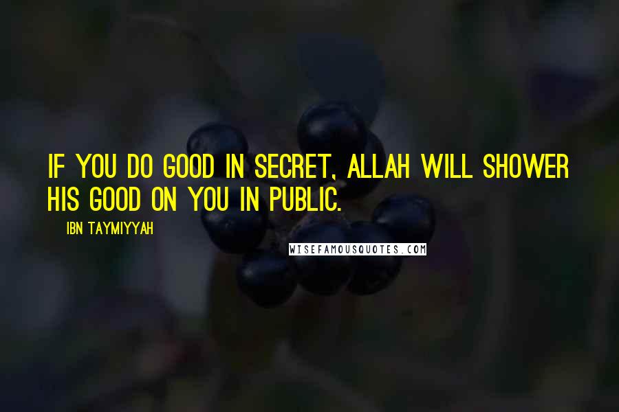 Ibn Taymiyyah Quotes: If you do good in secret, Allah will shower His good on you in public.