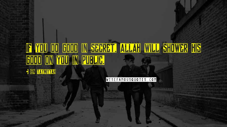 Ibn Taymiyyah Quotes: If you do good in secret, Allah will shower His good on you in public.