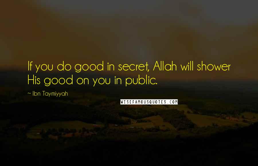 Ibn Taymiyyah Quotes: If you do good in secret, Allah will shower His good on you in public.