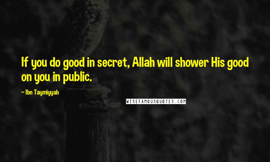 Ibn Taymiyyah Quotes: If you do good in secret, Allah will shower His good on you in public.