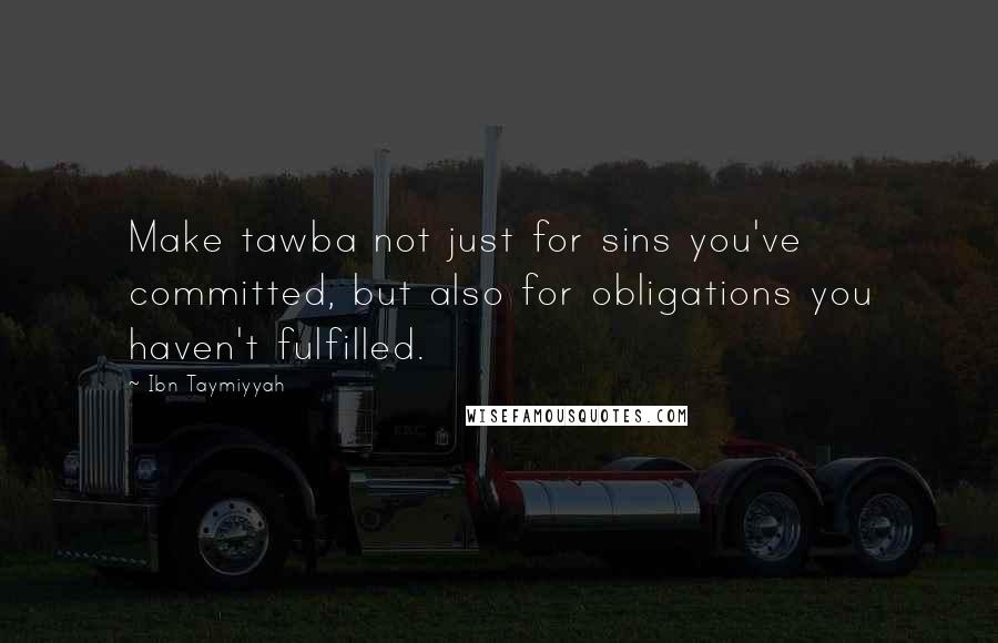 Ibn Taymiyyah Quotes: Make tawba not just for sins you've committed, but also for obligations you haven't fulfilled.
