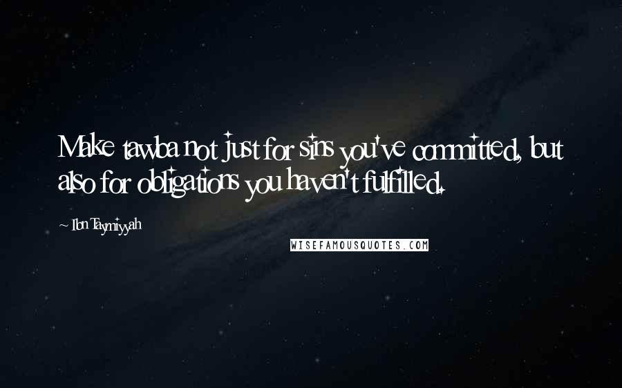 Ibn Taymiyyah Quotes: Make tawba not just for sins you've committed, but also for obligations you haven't fulfilled.