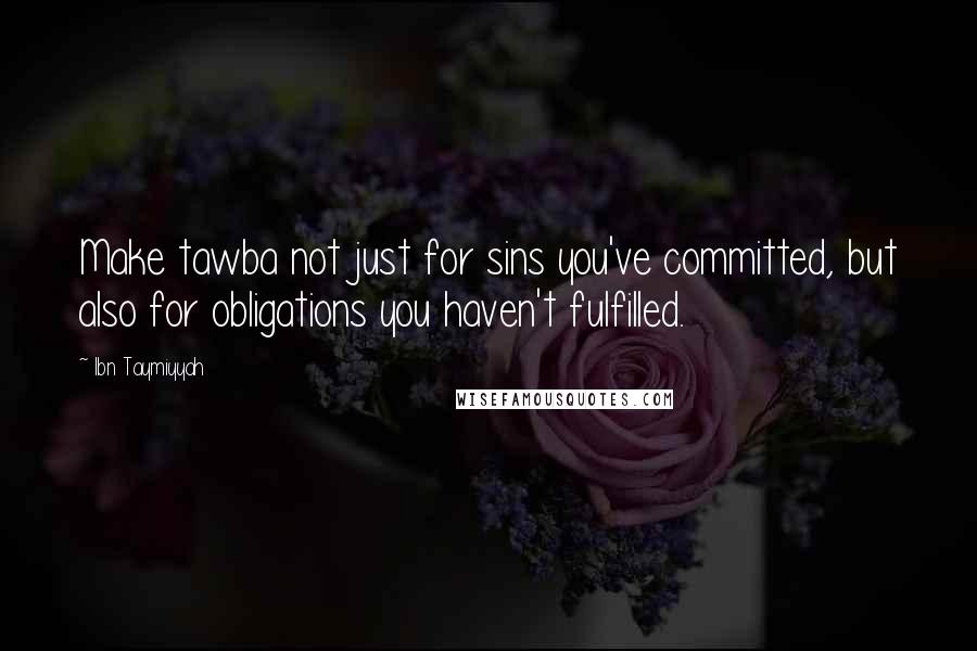 Ibn Taymiyyah Quotes: Make tawba not just for sins you've committed, but also for obligations you haven't fulfilled.