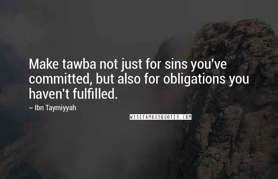 Ibn Taymiyyah Quotes: Make tawba not just for sins you've committed, but also for obligations you haven't fulfilled.