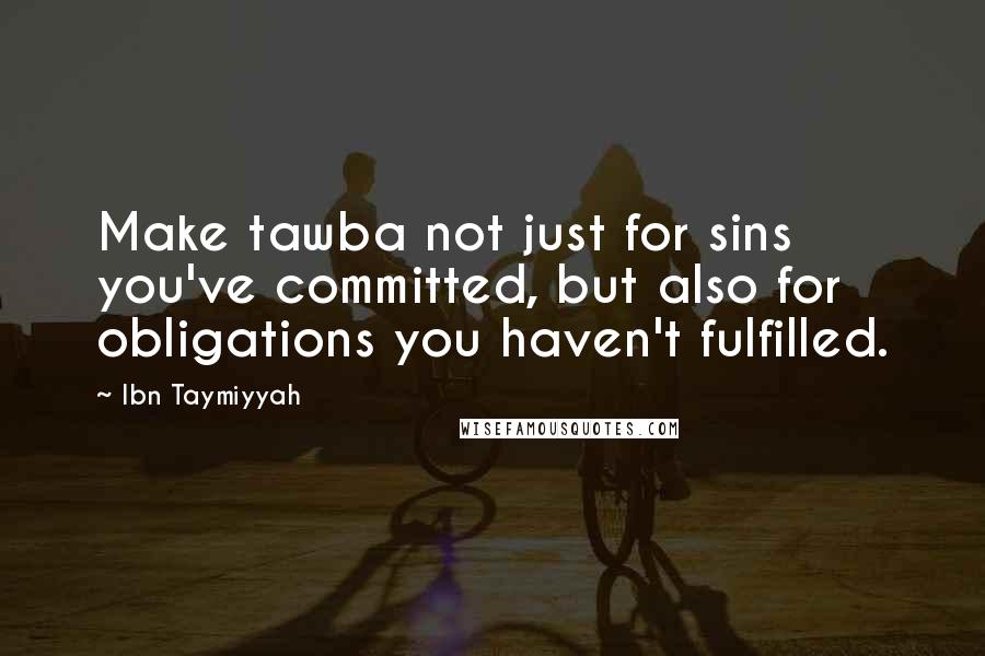 Ibn Taymiyyah Quotes: Make tawba not just for sins you've committed, but also for obligations you haven't fulfilled.