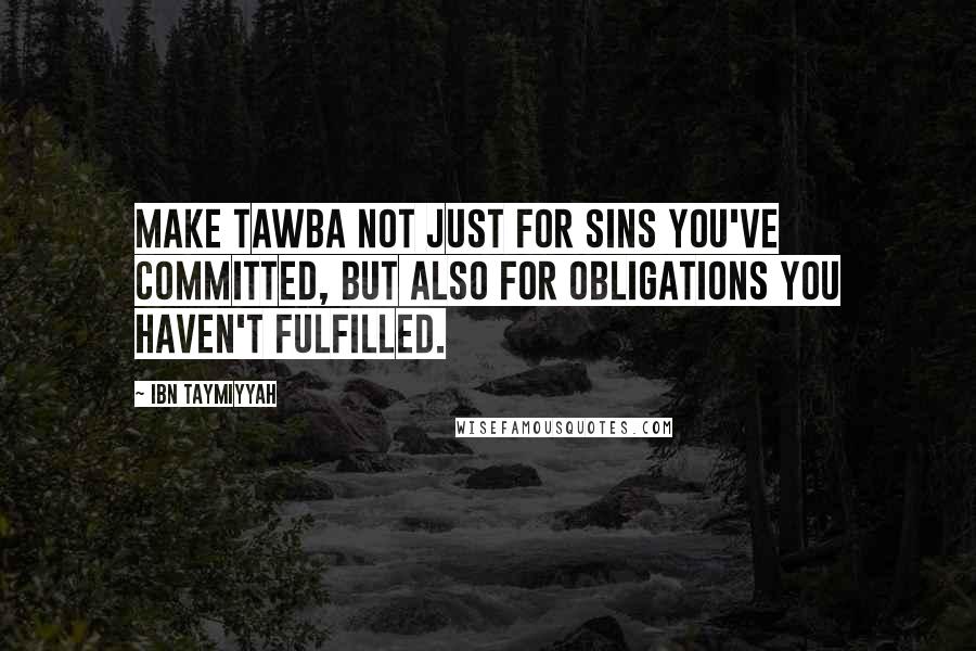 Ibn Taymiyyah Quotes: Make tawba not just for sins you've committed, but also for obligations you haven't fulfilled.
