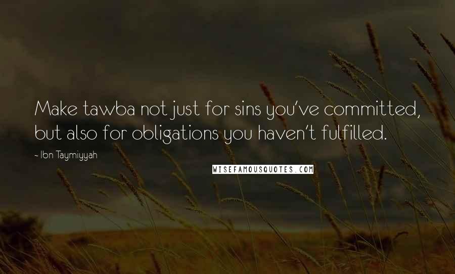 Ibn Taymiyyah Quotes: Make tawba not just for sins you've committed, but also for obligations you haven't fulfilled.