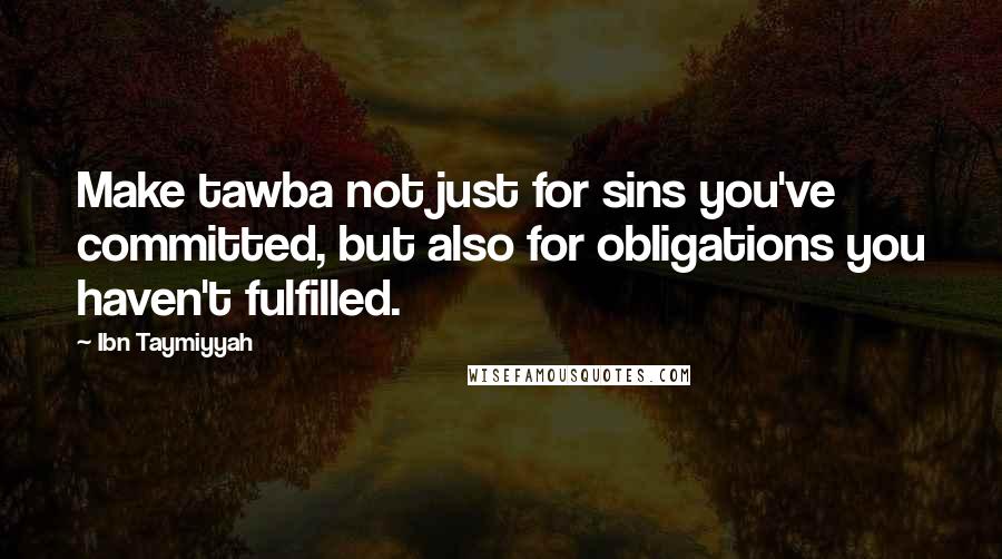 Ibn Taymiyyah Quotes: Make tawba not just for sins you've committed, but also for obligations you haven't fulfilled.