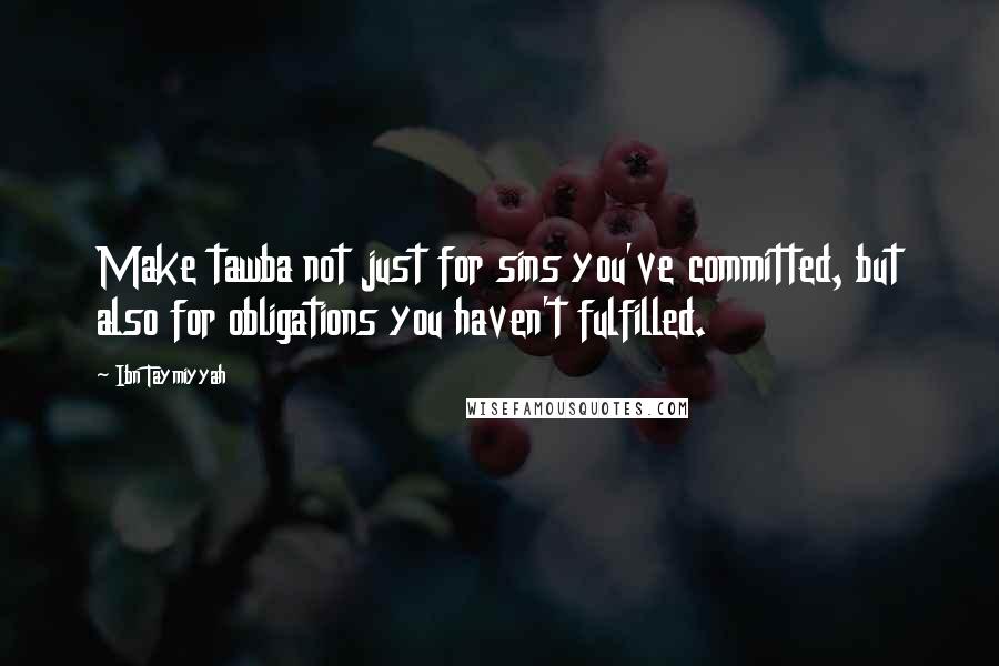 Ibn Taymiyyah Quotes: Make tawba not just for sins you've committed, but also for obligations you haven't fulfilled.