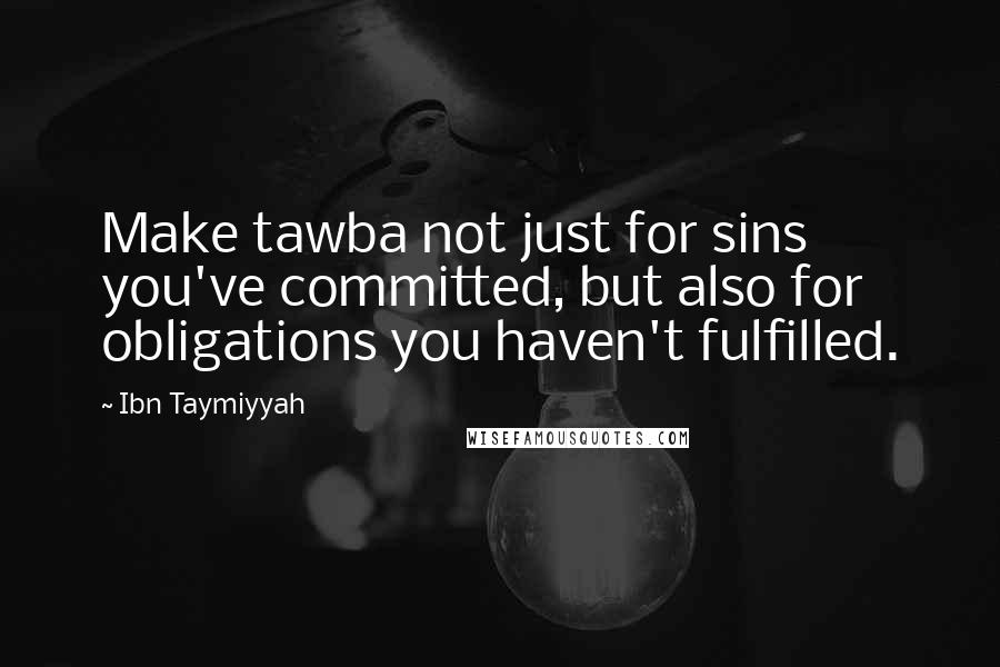 Ibn Taymiyyah Quotes: Make tawba not just for sins you've committed, but also for obligations you haven't fulfilled.